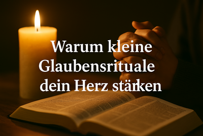 Warum kleine Glaubensrituale dein Herz stärken