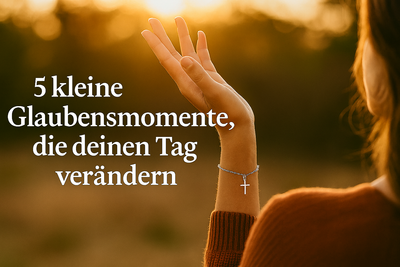 5 kleine Glaubensmomente, die deinen Tag verändern